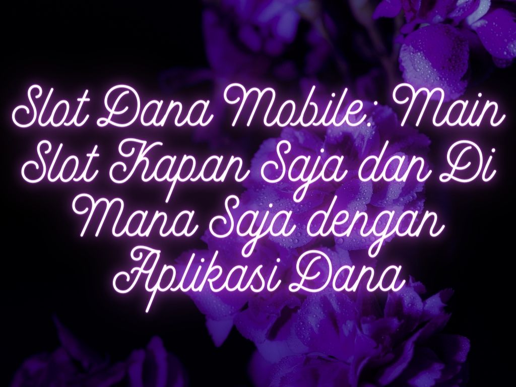 Slot Dana Mobile: Main Slot Kapan Saja dan Di Mana Saja dengan Aplikasi Dana